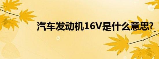 汽车发动机16V是什么意思?