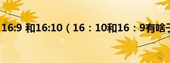 16:9 和16:10（16：10和16：9有啥子区别）