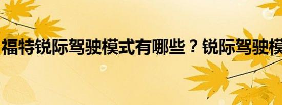 福特锐际驾驶模式有哪些？锐际驾驶模式介绍