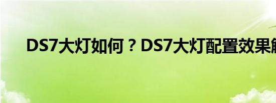 DS7大灯如何？DS7大灯配置效果解析