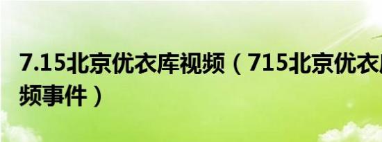 7.15北京优衣库视频（715北京优衣库不雅视频事件）