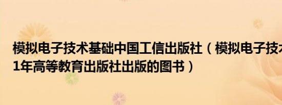 模拟电子技术基础中国工信出版社（模拟电子技术基础 2001年高等教育出版社出版的图书）