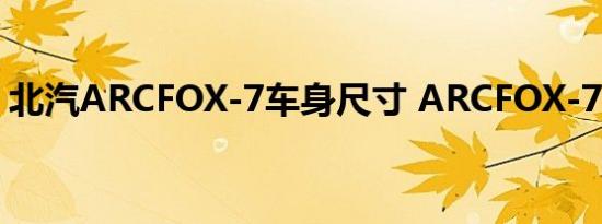 北汽ARCFOX-7车身尺寸 ARCFOX-7长宽高