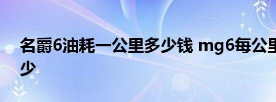 名爵6油耗一公里多少钱 mg6每公里油耗多少