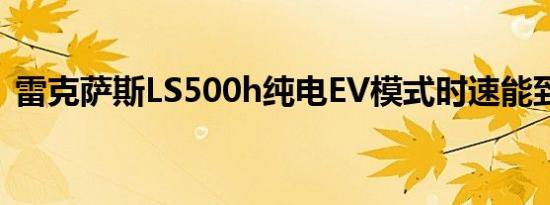 雷克萨斯LS500h纯电EV模式时速能到多少 