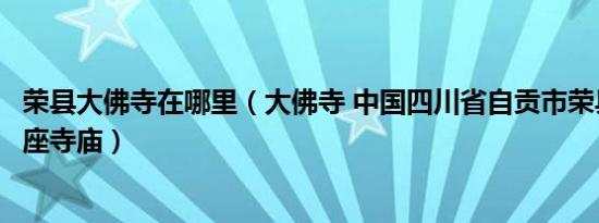 荣县大佛寺在哪里（大佛寺 中国四川省自贡市荣县境内的一座寺庙）