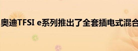 奥迪TFSI e系列推出了全套插电式混合动力车