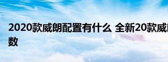 2020款威朗配置有什么 全新20款威朗配置参数