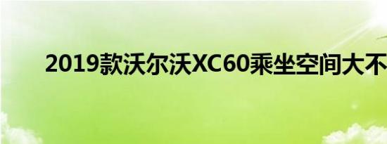 2019款沃尔沃XC60乘坐空间大不大 