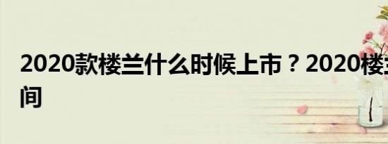 2020款楼兰什么时候上市？2020楼兰上市时间