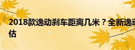 2018款逸动刹车距离几米？全新逸动制动评估