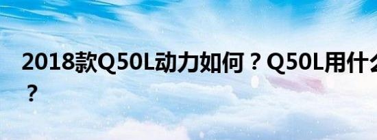 2018款Q50L动力如何？Q50L用什么变速箱？