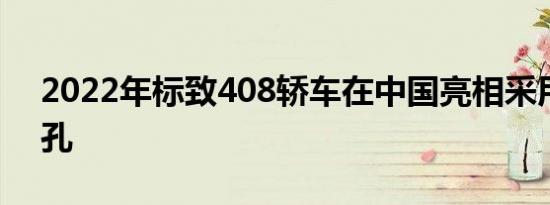 2022年标致408轿车在中国亮相采用308面孔