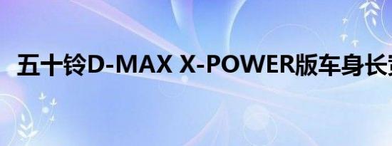 五十铃D-MAX X-POWER版车身长宽高多少 