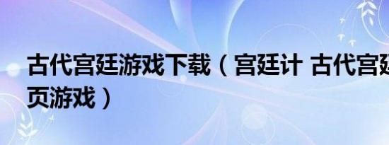 古代宫廷游戏下载（宫廷计 古代宫廷题材网页游戏）