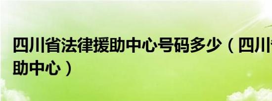 四川省法律援助中心号码多少（四川省法律援助中心）