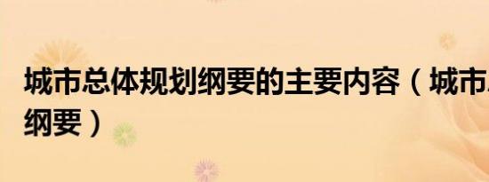 城市总体规划纲要的主要内容（城市总体规划纲要）