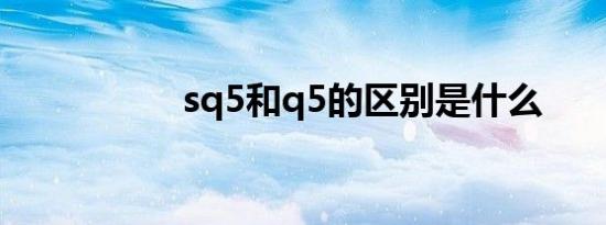 sq5和q5的区别是什么