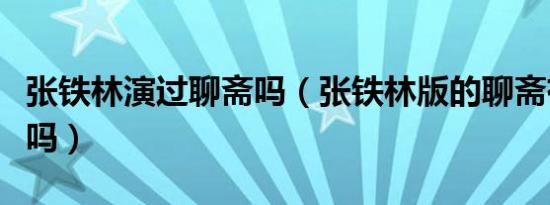 张铁林演过聊斋吗（张铁林版的聊斋有刘诗诗吗）