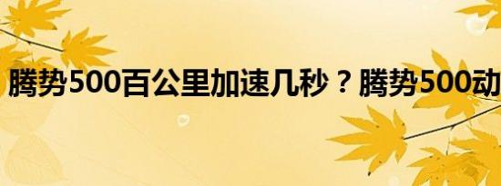 腾势500百公里加速几秒？腾势500动力系统