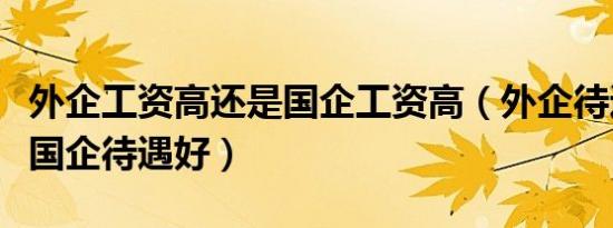 外企工资高还是国企工资高（外企待遇好还是国企待遇好）