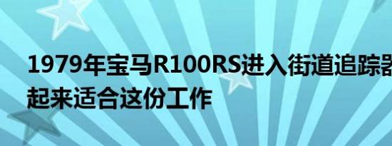 1979年宝马R100RS进入街道追踪器模式看起来适合这份工作