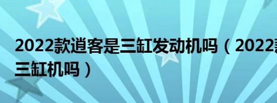 2022款逍客是三缸发动机吗（2022款逍客是三缸机吗）