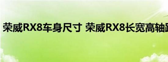 荣威RX8车身尺寸 荣威RX8长宽高轴距多少 