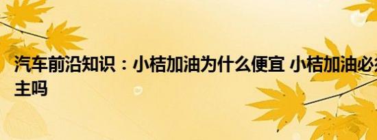 汽车前沿知识：小桔加油为什么便宜 小桔加油必须是滴滴车主吗