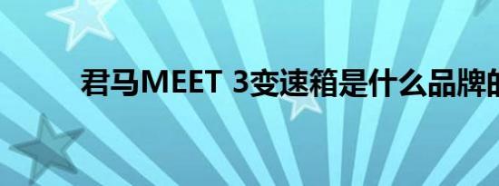 君马MEET 3变速箱是什么品牌的