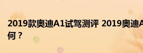 2019款奥迪A1试驾测评 2019奥迪A1动力如何？