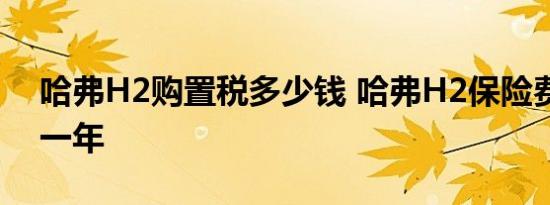 哈弗H2购置税多少钱 哈弗H2保险费多少钱一年