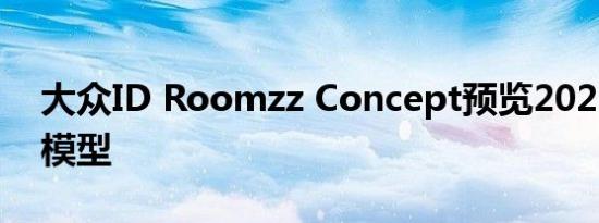 大众ID Roomzz Concept预览2021年生产模型