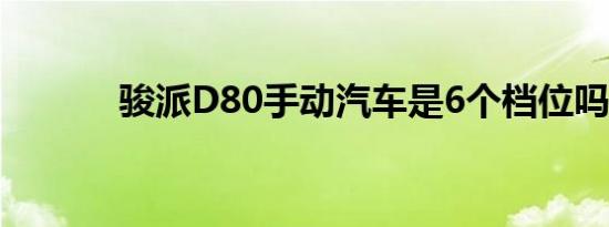 骏派D80手动汽车是6个档位吗