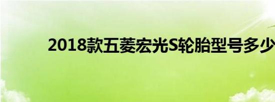 2018款五菱宏光S轮胎型号多少 