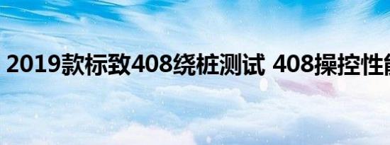 2019款标致408绕桩测试 408操控性能如何 