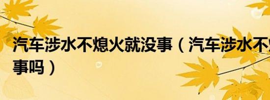 汽车涉水不熄火就没事（汽车涉水不熄火就没事吗）