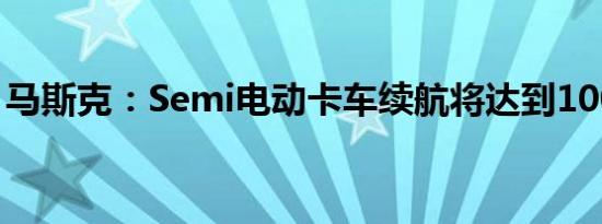 马斯克：Semi电动卡车续航将达到1000公里