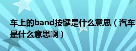 车上的band按键是什么意思（汽车band键是什么意思啊）