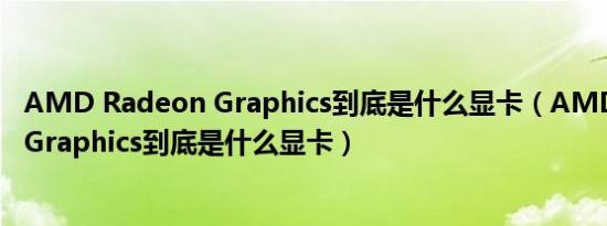 AMD Radeon Graphics到底是什么显卡（AMD Radeon Graphics到底是什么显卡）