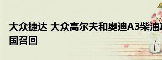 大众捷达 大众高尔夫和奥迪A3柴油车型在美国召回