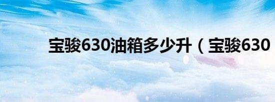 宝骏630油箱多少升（宝骏630）