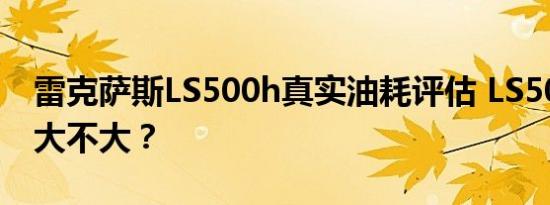 雷克萨斯LS500h真实油耗评估 LS500h油耗大不大？