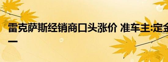 雷克萨斯经销商口头涨价 准车主:定金退一赔一