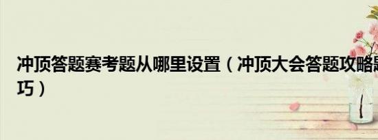 冲顶答题赛考题从哪里设置（冲顶大会答题攻略题目得分技巧）