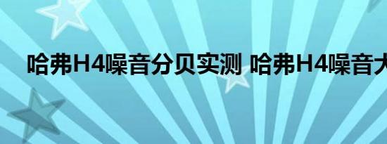 哈弗H4噪音分贝实测 哈弗H4噪音大吗？