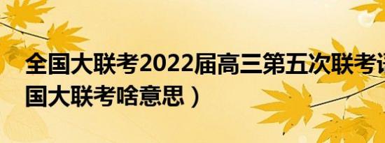 全国大联考2022届高三第五次联考语文（全国大联考啥意思）