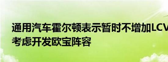 通用汽车霍尔顿表示暂时不增加LCV 但可以考虑开发欧宝阵容