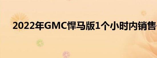 2022年GMC悍马版1个小时内销售一空