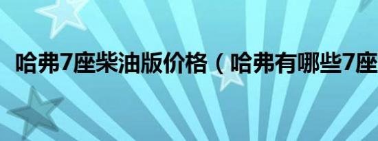 哈弗7座柴油版价格（哈弗有哪些7座车型）